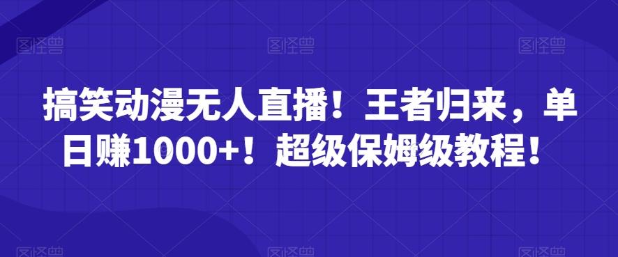 搞笑动漫无人直播！王者归来，单日赚1000+！超级保姆级教程！-Ai创业网