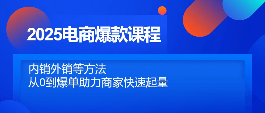 2025电商爆款课程，内销外销等方法，从0到爆单助力商家快速起量-Ai创业网