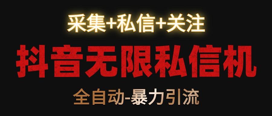 抖音无限私信机！采集+私信+关注，全自动暴力引流！-Ai创业网