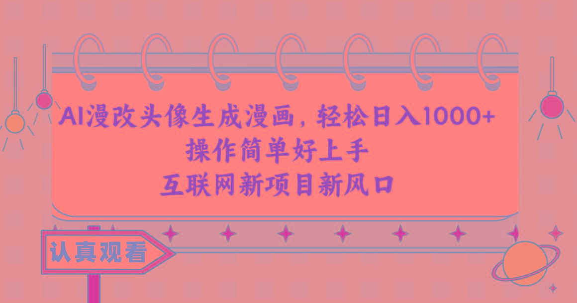 AI漫改头像生成漫画，轻松日入1000+，操作简单好上手，互联网新项目新风口-Ai创业网