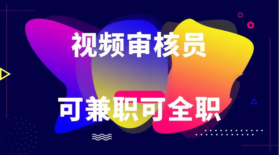 可全职可兼职 纯绿色合法合规视频审核员 日赚100-无上限-Ai创业网