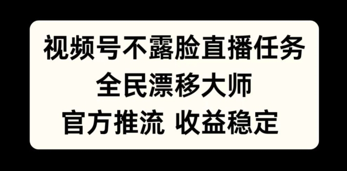 视频号不露脸直播任务，全民漂移大师，官方推流，收益稳定，全民可做【揭秘】-Ai创业网