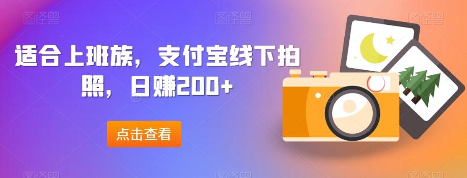 适合上班族，支付宝线下拍照，日赚200+-Ai创业网