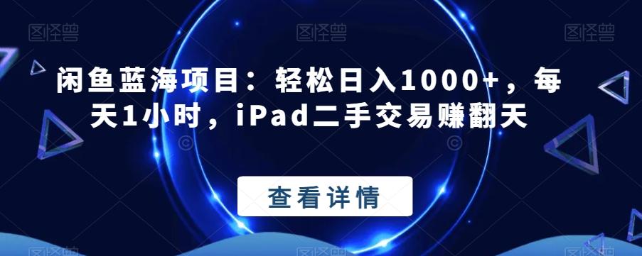 闲鱼蓝海项目：轻松日入1000+，每天1小时，iPad二手交易赚翻天-Ai创业网
