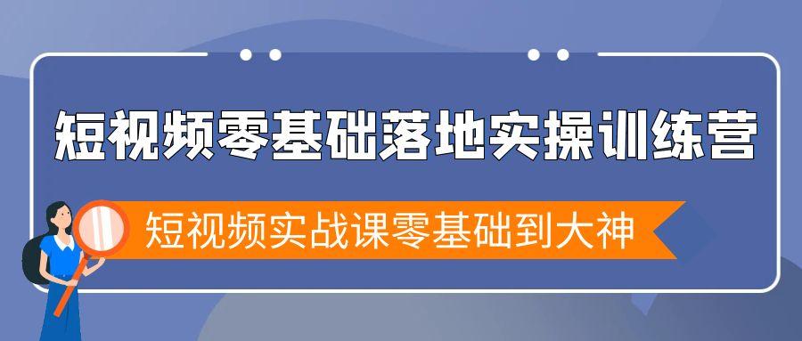 短视频零基础落地实战特训营，短视频实战课零基础到大神-Ai创业网