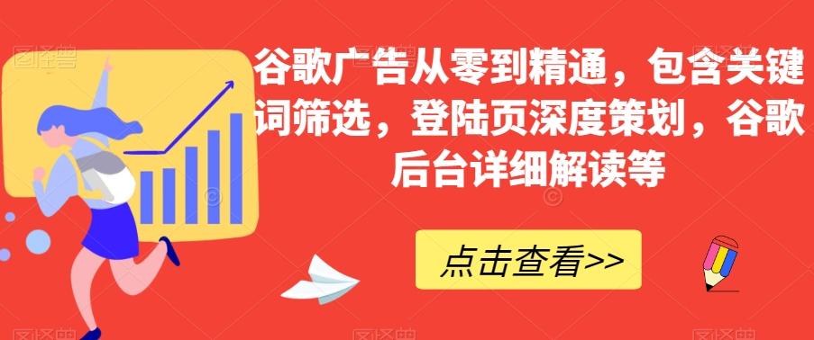 谷歌广告从零到精通，包含关键词筛选，登陆页深度策划，谷歌后台详细解读等-Ai创业网