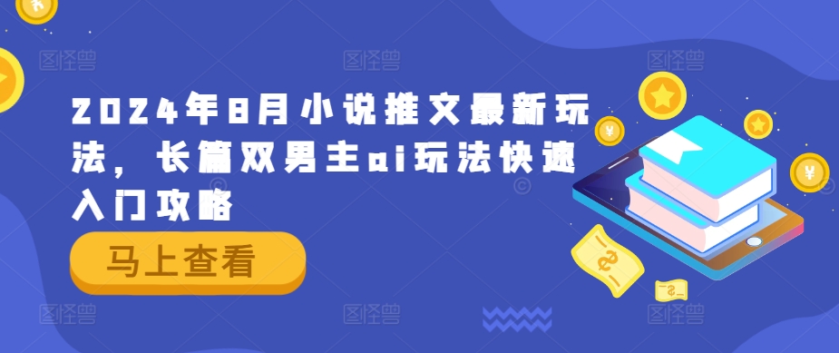 2024年8月小说推文最新玩法，长篇双男主ai玩法快速入门攻略-Ai创业网