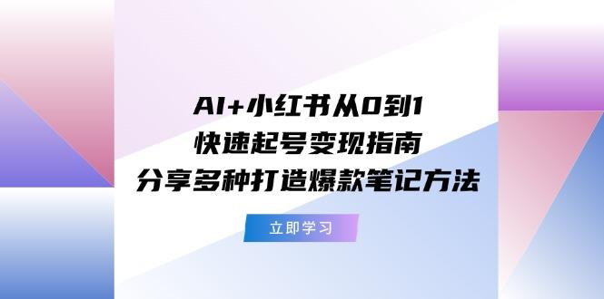 AI+小红书从0到1快速起号变现指南：分享多种打造爆款笔记方法-Ai创业网
