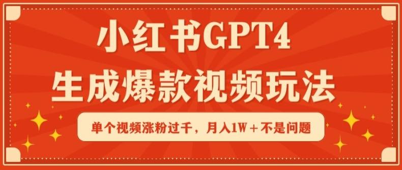 小红书GPT4生成爆款视频玩法，单个视频涨粉过千，月入1W+不是问题【揭秘】-Ai创业网