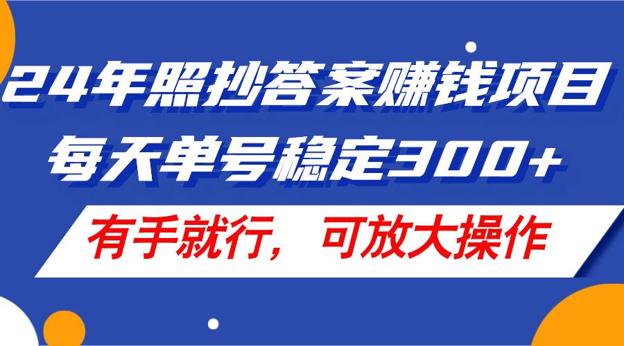 24年照抄答案赚钱项目，每天单号稳定300+，有手就行，可放大操作-Ai创业网
