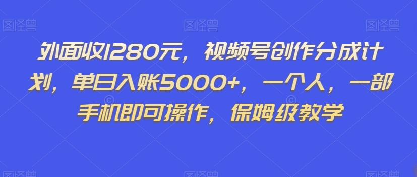 外面收1280元，视频号创作分成计划，单日入账5000+，一个人，一部手机即可操作，保姆级教学【揭秘】-Ai创业网