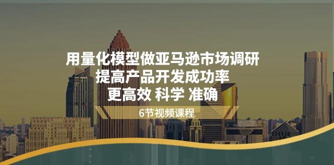 用量化 模型做亚马逊 市场调研，提高产品开发成功率  更高效 科学 准确-Ai创业网