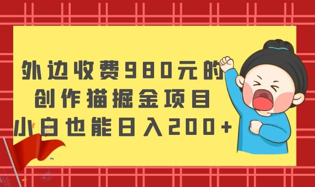 外边收费980元的，创作猫掘金项目，小白也能日入200+-Ai创业网