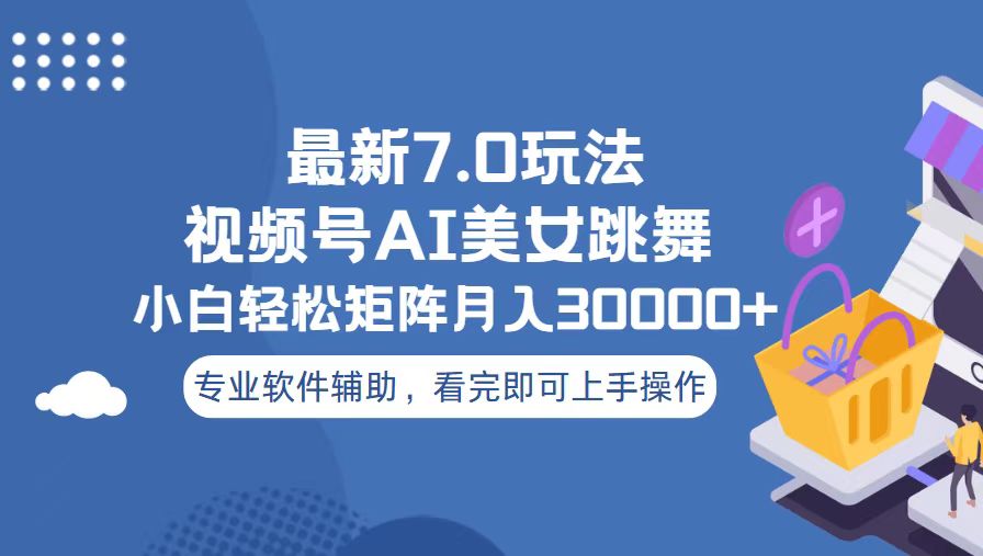视频号最新7.0玩法，当天起号小白也能轻松月入30000+-Ai创业网