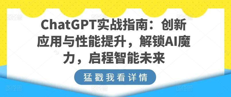 ChatGPT实战指南：创新应用与性能提升，解锁AI魔力，启程智能未来-Ai创业网