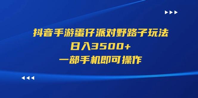 抖音手游蛋仔派对野路子玩法，日入3500+，一部手机即可操作-Ai创业网