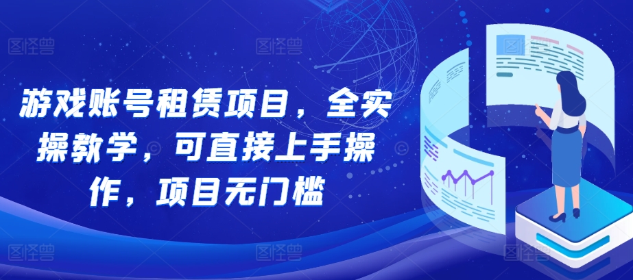 游戏账号租赁项目，全实操教学，可直接上手操作，项目无门槛-Ai创业网
