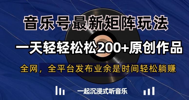音乐号最新矩阵玩法，一天轻轻松松200+原创作品【揭秘】-Ai创业网