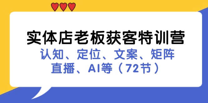 实体店老板获客特训营：认知、定位、文案、矩阵、直播、AI等(72节-Ai创业网