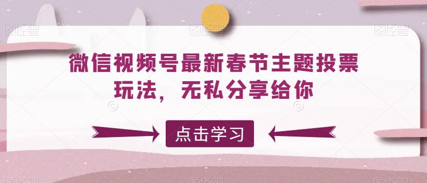 微信视频号最新春节主题投票玩法，无私分享给你【揭秘】-Ai创业网