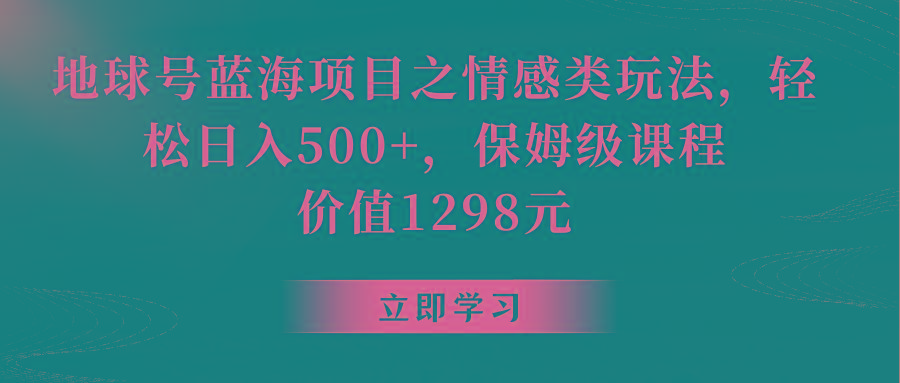 地球号蓝海项目之情感类玩法，轻松日入500+，保姆级教程-Ai创业网