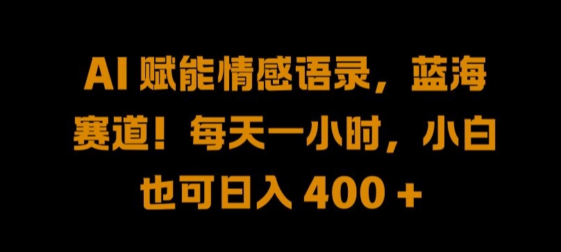 AI 赋能情感语录，蓝海赛道!每天一小时，小白也可日入 400 + 【揭秘】-Ai创业网