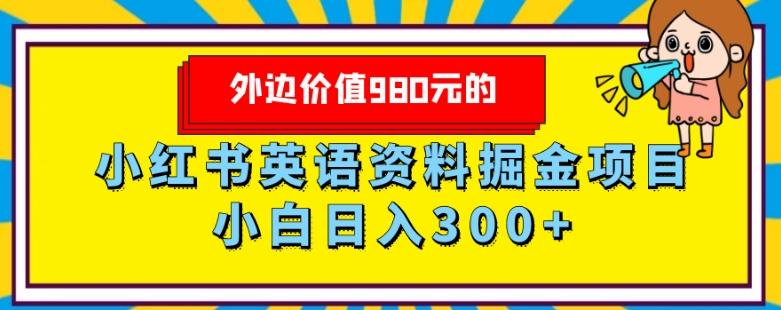 外边价值980元的，小红书英语资料掘金变现项目，小白日入300+-Ai创业网