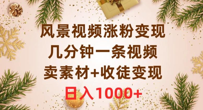 风景视频涨粉变现，几分钟一条视频，卖素材+收徒变现，日入1000+-Ai创业网