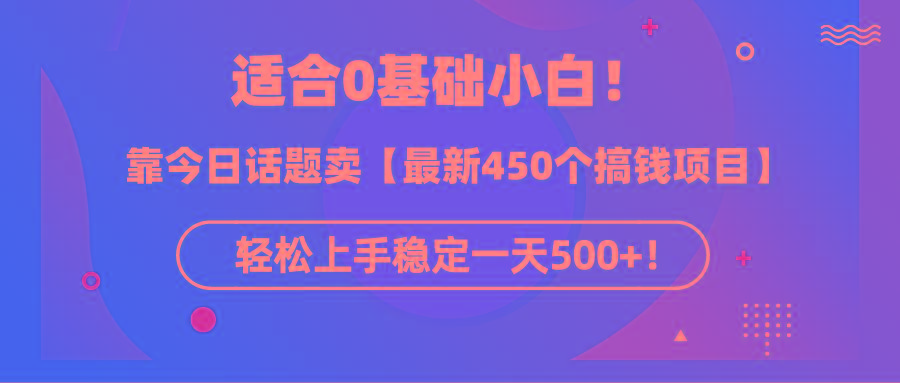 (9268期)适合0基础小白！靠今日话题卖【最新450个搞钱方法】轻松上手稳定一天500+！-Ai创业网