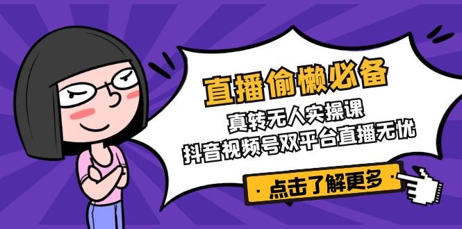 直播偷懒必备！真转无人实操课，抖音视频号双平台直播无忧-Ai创业网