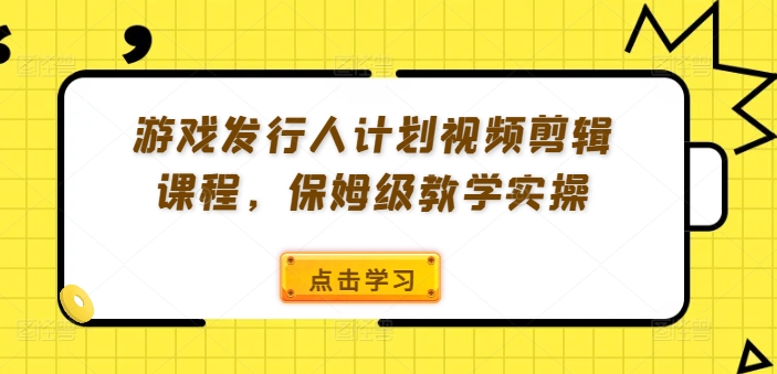 游戏发行人计划视频剪辑课程，保姆级教学实操-Ai创业网