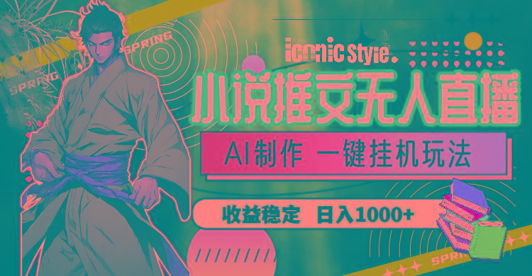 小说推文无人直播一键挂机最新玩法，AI制作，收益稳定，日入1000+-Ai创业网