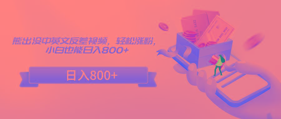 熊出没中英文反差视频，轻松涨粉，小白也能日入800+-Ai创业网
