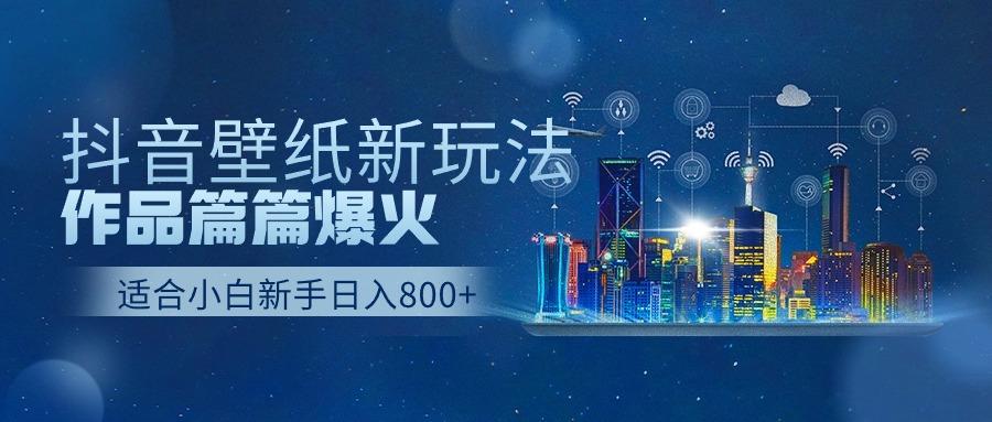抖音壁纸号新玩法，一个作品只需要5分钟，条条爆款日收益1000＋-Ai创业网