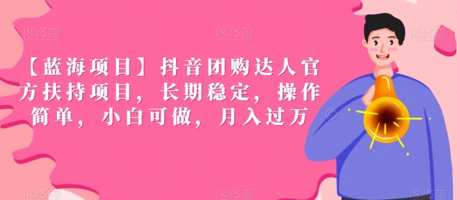 【蓝海项目】抖音团购达人官方扶持项目，长期稳定，操作简单，小白可做，月入过万【揭秘】-Ai创业网