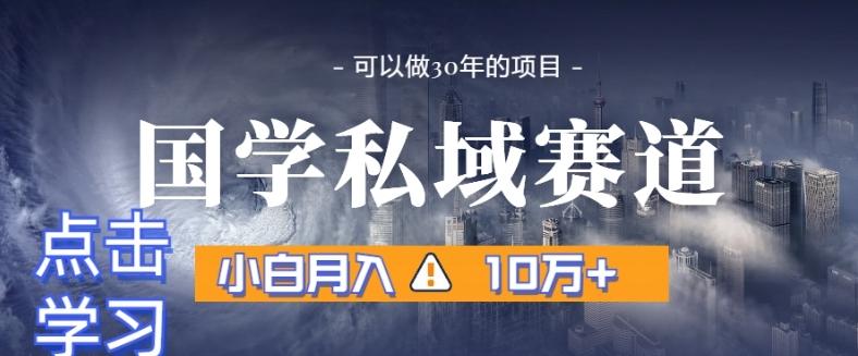 暴力国学私域赛道，小白月入10万+，引流+转化完整流程【揭秘】-Ai创业网