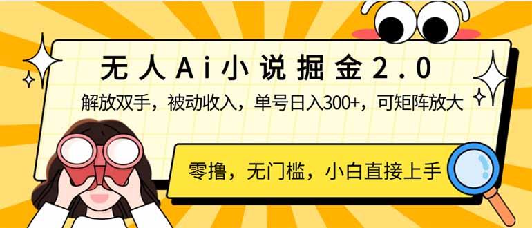 无人Ai小说掘金2.0，被动收入，解放双手，单号日入300+，可矩阵操作，...-Ai创业网