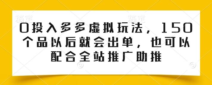 0投入多多虚拟玩法，150个品以后就会出单，也可以配合全站推广助推-Ai创业网
