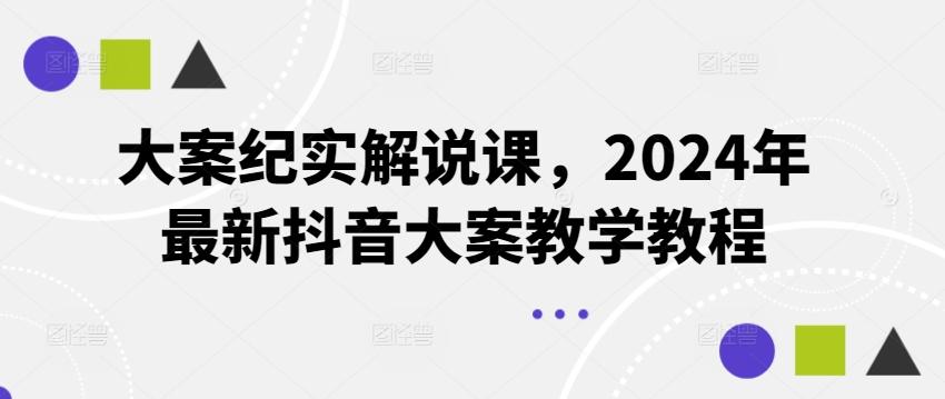 大案纪实解说课，2024年最新抖音大案教学教程-Ai创业网