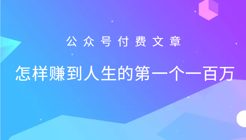 某公众号付费文章：怎么样才能赚到人生的第一个一百万-Ai创业网
