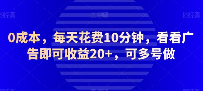 0成本，每天花费10分钟，看看广告即可收益20+，可多号做-Ai创业网