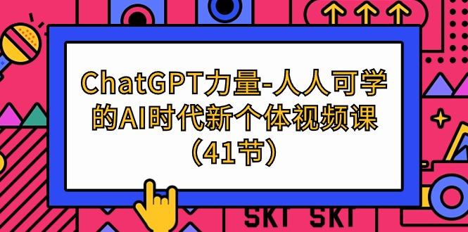 (9670期)ChatGPT-力量-人人可学的AI时代新个体视频课(41节)-Ai创业网