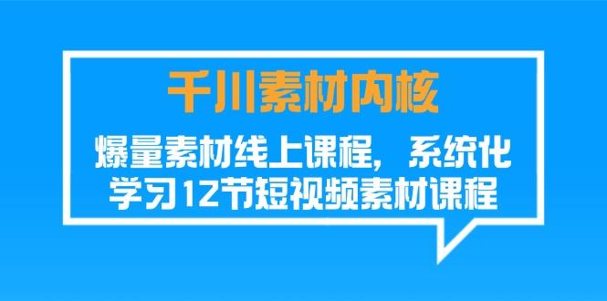 千川素材-内核，爆量素材线上课程，系统化学习12节短视频素材课程-Ai创业网