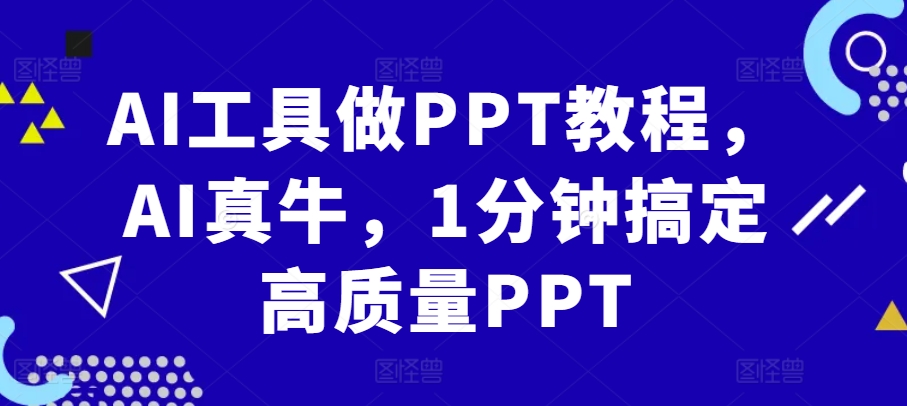 AI工具做PPT教程，AI真牛，1分钟搞定高质量PPT-Ai创业网