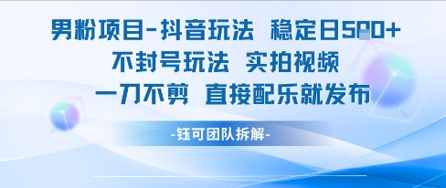 男粉项目抖音玩法稳定日收5张实拍视频一刀不剪直接配乐就发布不封号玩法-Ai创业网