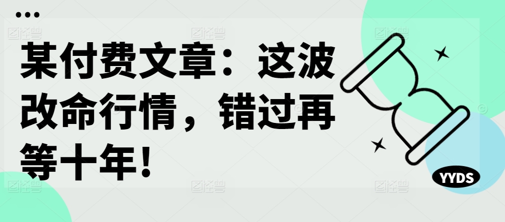 某付费文章：这波改命行情，错过再等十年!-Ai创业网
