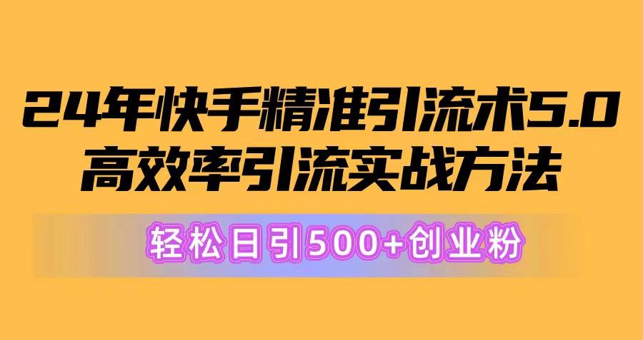 24年快手精准引流术5.0，高效率引流实战方法，轻松日引500+创业粉-Ai创业网