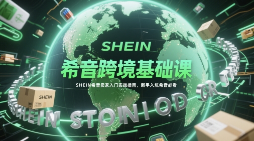 希音跨境基础课，SHEIN希音卖家入门实操指南，新手入坑希音必看-Ai创业网
