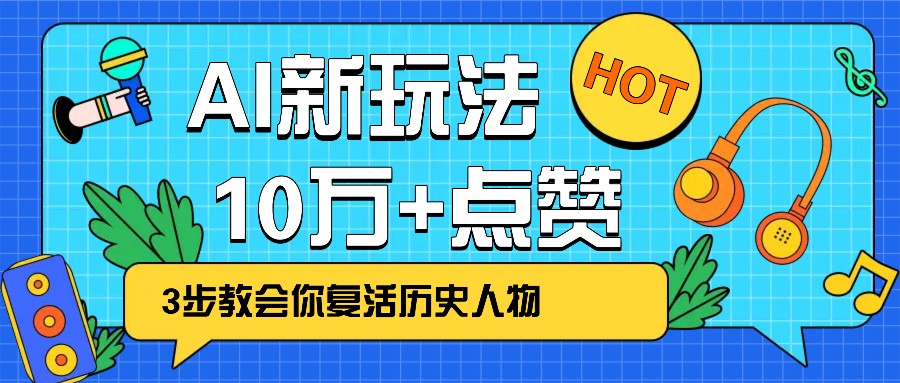 利用AI让历史 “活” 起来，3步教会你复活历史人物，轻松10万+点赞！-Ai创业网