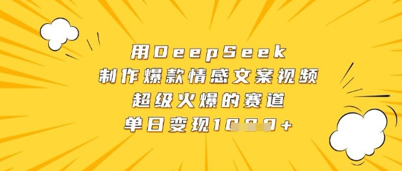 用DeepSeek制作爆款情感文案视频，超级火爆的赛道，单日变现数张-Ai创业网